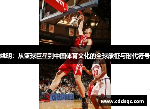 姚明：从篮球巨星到中国体育文化的全球象征与时代符号