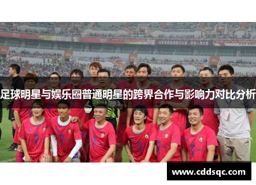 足球明星与娱乐圈普通明星的跨界合作与影响力对比分析