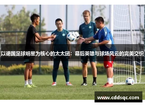 以德国足球明星为核心的太太团：幕后英雄与球场风云的完美交织