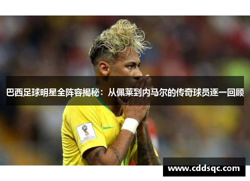 巴西足球明星全阵容揭秘：从佩莱到内马尔的传奇球员逐一回顾