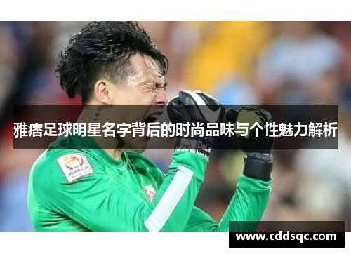 雅痞足球明星名字背后的时尚品味与个性魅力解析