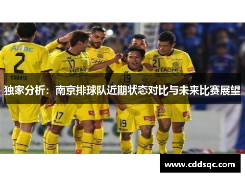 独家分析：南京排球队近期状态对比与未来比赛展望