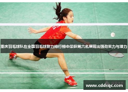 重庆羽毛球队在全国羽毛球耐力排行榜中荣获第六名展现出强劲实力与潜力