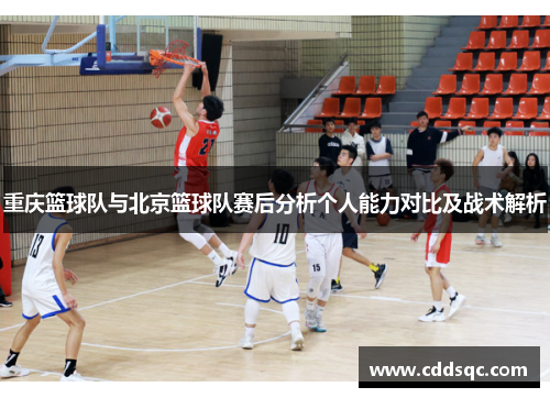 重庆篮球队与北京篮球队赛后分析个人能力对比及战术解析