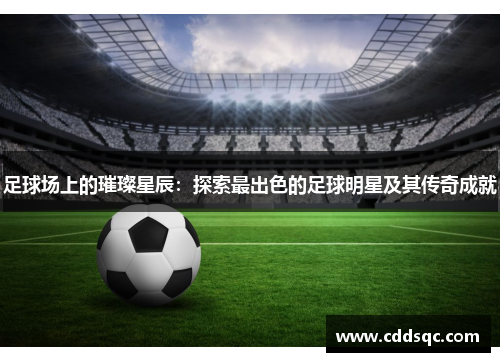 足球场上的璀璨星辰：探索最出色的足球明星及其传奇成就
