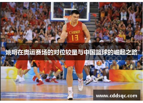 姚明在奥运赛场的对位较量与中国篮球的崛起之路