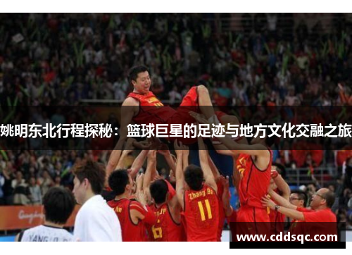 姚明东北行程探秘：篮球巨星的足迹与地方文化交融之旅