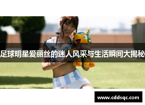 足球明星爱丽丝的迷人风采与生活瞬间大揭秘