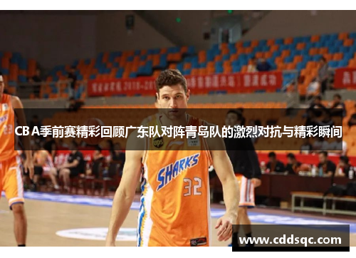 CBA季前赛精彩回顾广东队对阵青岛队的激烈对抗与精彩瞬间