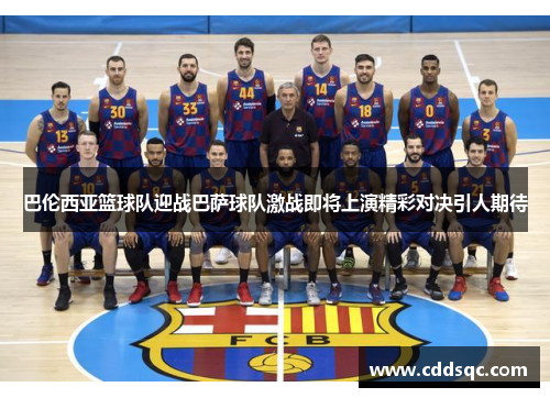 巴伦西亚篮球队迎战巴萨球队激战即将上演精彩对决引人期待