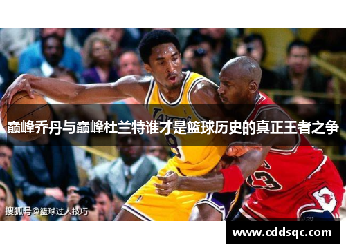 巅峰乔丹与巅峰杜兰特谁才是篮球历史的真正王者之争