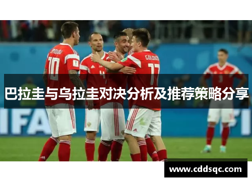 巴拉圭与乌拉圭对决分析及推荐策略分享