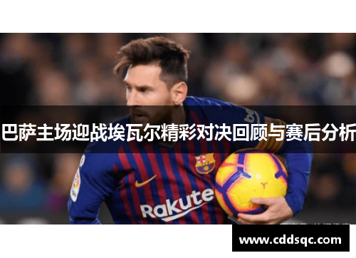 巴萨主场迎战埃瓦尔精彩对决回顾与赛后分析