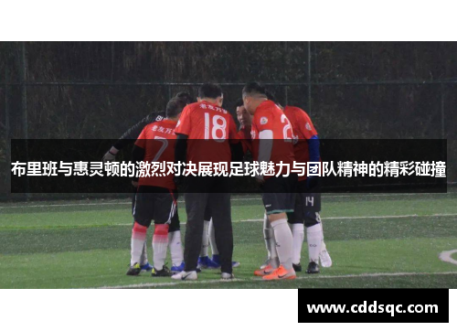 布里班与惠灵顿的激烈对决展现足球魅力与团队精神的精彩碰撞