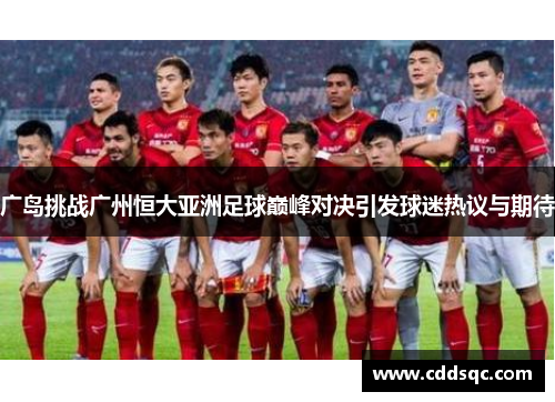 广岛挑战广州恒大亚洲足球巅峰对决引发球迷热议与期待
