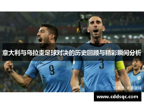 意大利与乌拉圭足球对决的历史回顾与精彩瞬间分析