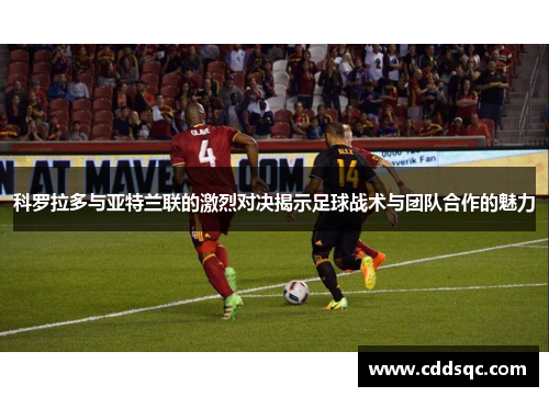 科罗拉多与亚特兰联的激烈对决揭示足球战术与团队合作的魅力