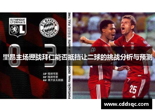 里昂主场迎战拜仁能否抵挡让二球的挑战分析与预测